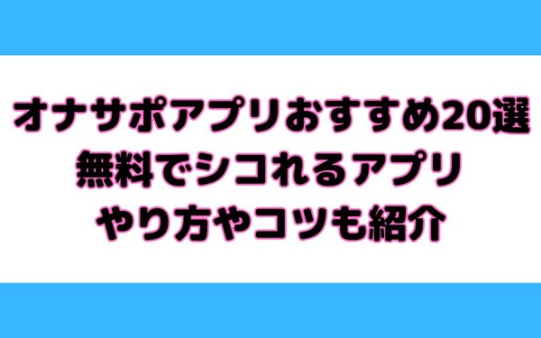 オナサポアプリおすすめ20選！無料でシコれるアプリ&やり方やコツも紹介