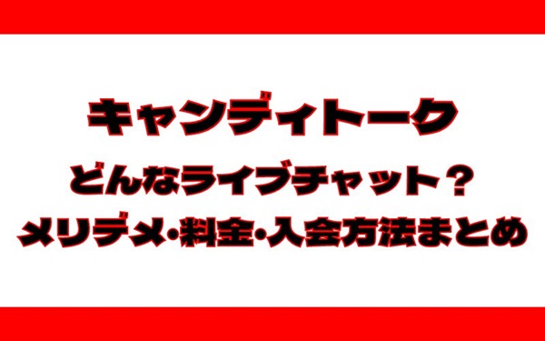 キャンディトークはどんなライブチャット？メリデメ、料金や入会方法などまとめ！
